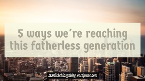 5 ways we're reaching this fatherless generation: too many kids today grow up without a dad, and it's creating a culture of crime and poverty. What can be done to combat this epidemic? Find out at starfishchicagoblog.wordpress.com. 
